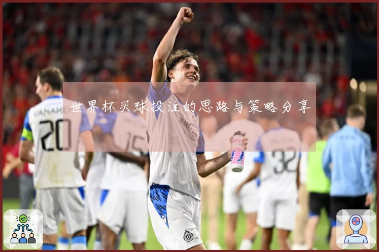世界杯买球投注的思路与策略分享
