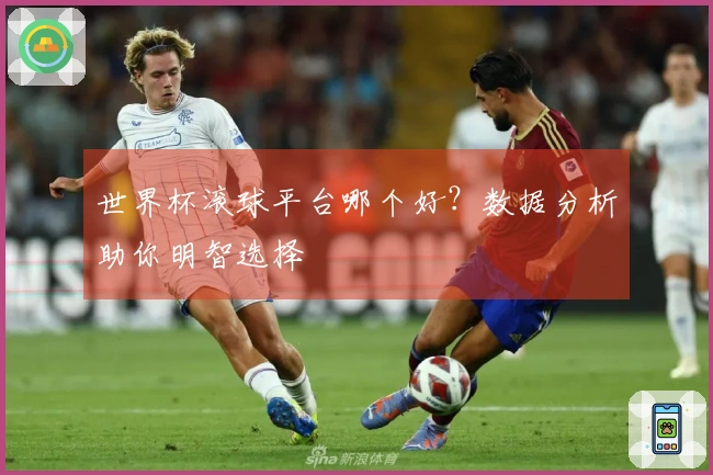 世界杯滚球平台哪个好？数据分析助你明智选择