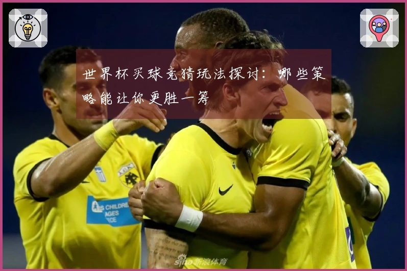 世界杯买球竞猜玩法探讨：哪些策略能让你更胜一筹