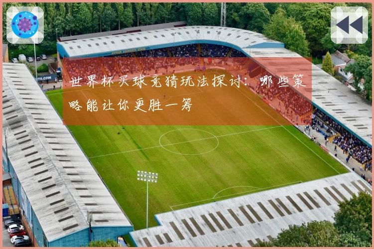 世界杯买球竞猜玩法探讨：哪些策略能让你更胜一筹